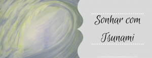 Leia mais sobre o artigo ▷ Sonhar com Tsunami 【IMPERDÍVEL】