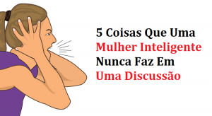 Leia mais sobre o artigo 5 Coisas Que Uma Mulher Inteligente Nunca Faz Em Uma Discussão