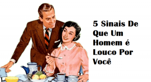Leia mais sobre o artigo 5 Sinais De Que Um Homem é Louco Por Você